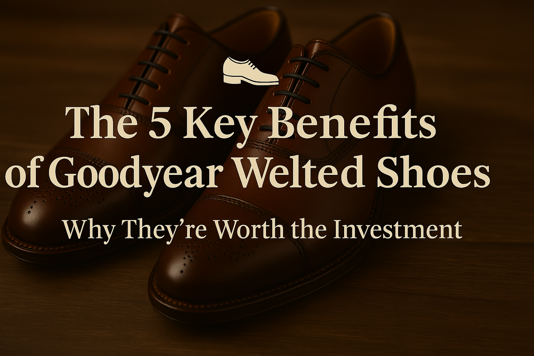 The Quiet Power of Elegance: 5 Reasons Goodyear Welted Shoes Are a Gentleman’s Best Investment